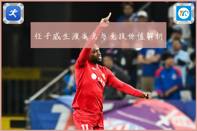 任子威生涯高光与竞技价值解析