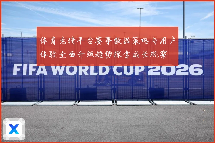 体育竞猜平台赛事数据策略与用户体验全面升级趋势探索成长观察