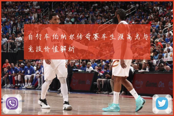自行车伯纳尔传奇赛车生涯高光与竞技价值解析