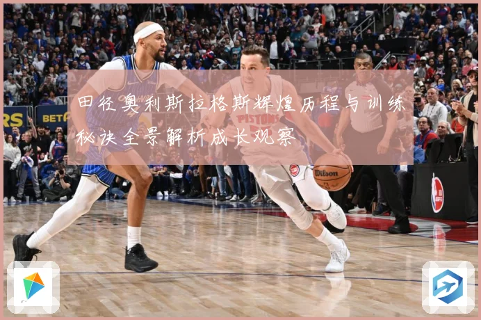 田径奥利斯拉格斯辉煌历程与训练秘诀全景解析成长观察