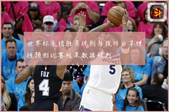 世界杯竞猜胜负规则与技巧分享理性预测比赛结果数据研判
