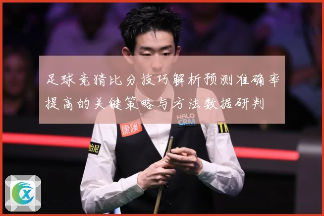 足球竞猜比分技巧解析预测准确率提高的关键策略与方法数据研判