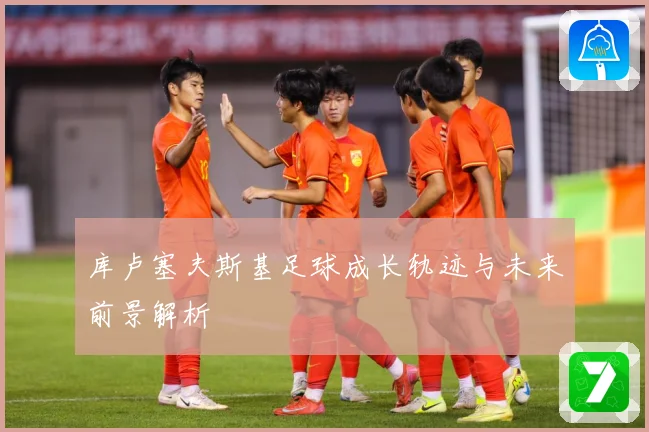 库卢塞夫斯基足球成长轨迹与未来前景解析