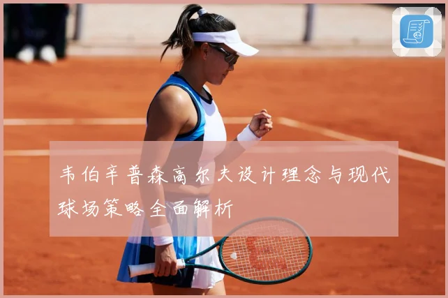 韦伯辛普森高尔夫设计理念与现代球场策略全面解析