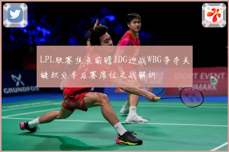 LPL联赛焦点前瞻JDG迎战WBG争夺关键积分季后赛席位之战解析