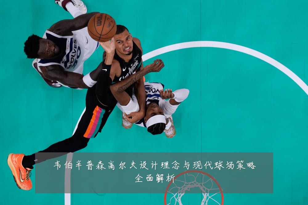 韦伯辛普森高尔夫设计理念与现代球场策略全面解析