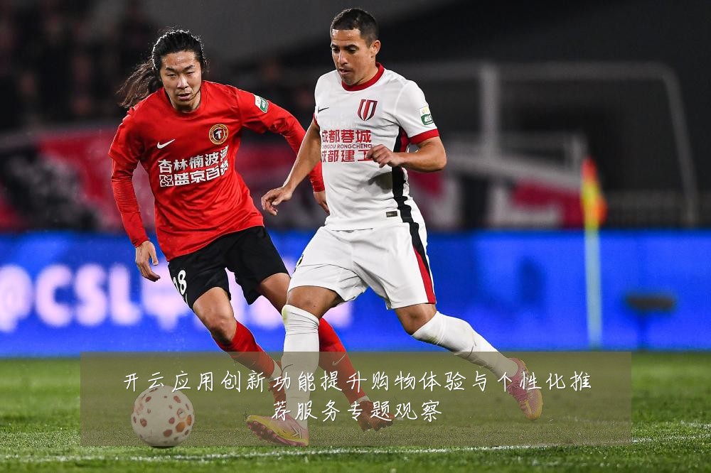 开云应用创新功能提升购物体验与个性化推荐服务专题观察