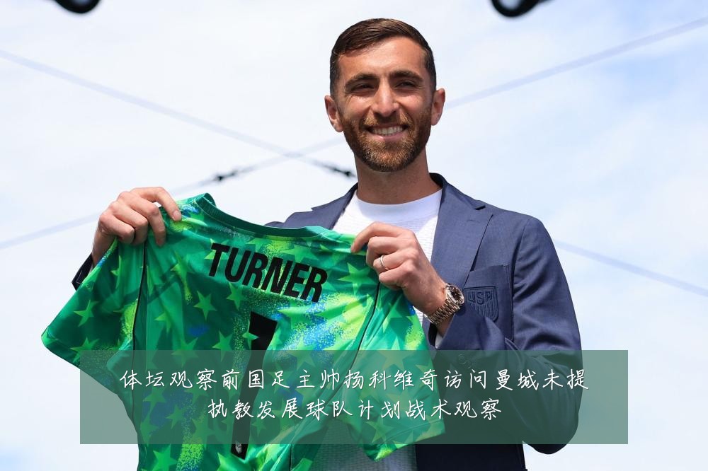体坛观察前国足主帅扬科维奇访问曼城未提执教发展球队计划战术观察