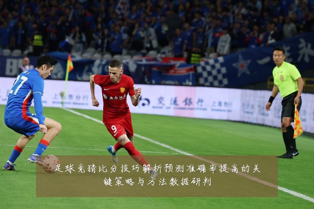 足球竞猜比分技巧解析预测准确率提高的关键策略与方法数据研判