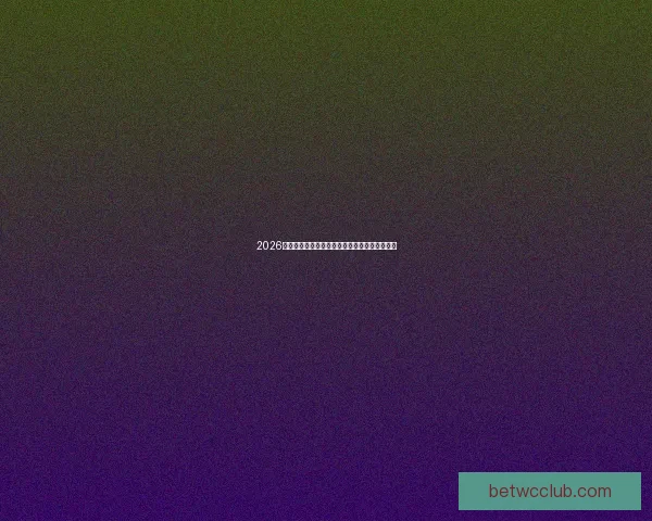 2026世界杯焦点球员全解析战术表现与夺冠潜力预测 2026世界杯焦点球员全解析战术表现与夺冠潜力预测