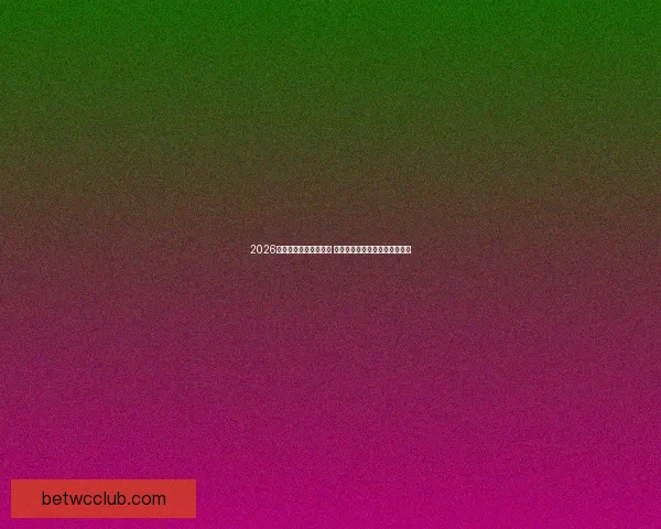 2026世界杯淘汰赛全面解析 各大球队争夺冠军之路细节揭秘