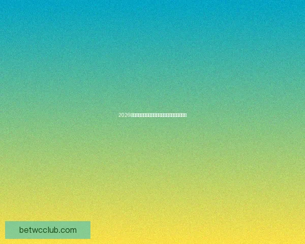 2026世界杯焦点球队全面盘点揭示夺冠热门与黑马潜力